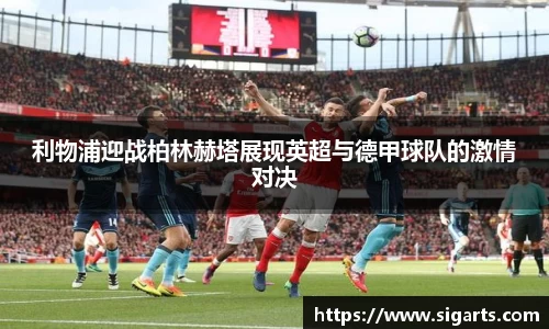 利物浦迎战柏林赫塔展现英超与德甲球队的激情对决