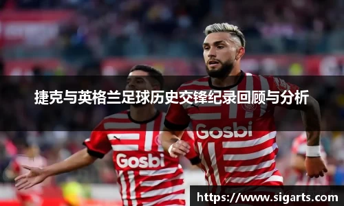 捷克与英格兰足球历史交锋纪录回顾与分析