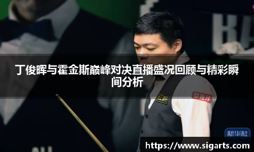丁俊晖与霍金斯巅峰对决直播盛况回顾与精彩瞬间分析