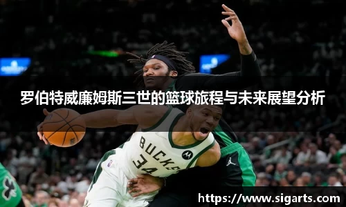 罗伯特威廉姆斯三世的篮球旅程与未来展望分析